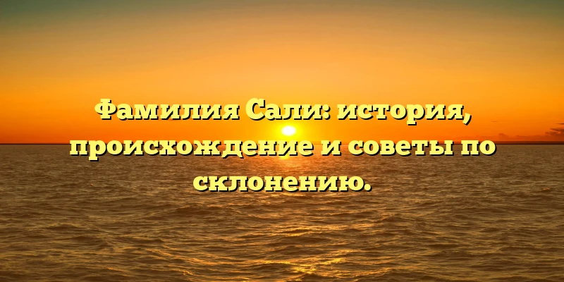 Фамилия Сали: история, происхождение и советы по склонению. Фамилия Сали: история, происхождение и советы по склонению.