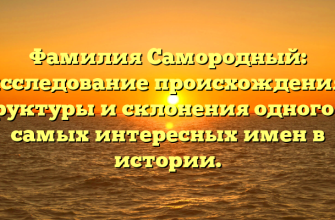 Фамилия Самородный: исследование происхождения, структуры и склонения одного из самых интересных имен в истории.
