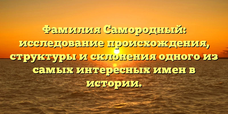 Фамилия Самородный: исследование происхождения, структуры и склонения одного из самых интересных имен в истории. Фамилия Самородный: исследование происхождения, структуры и склонения одного из самых интересных имен в истории.