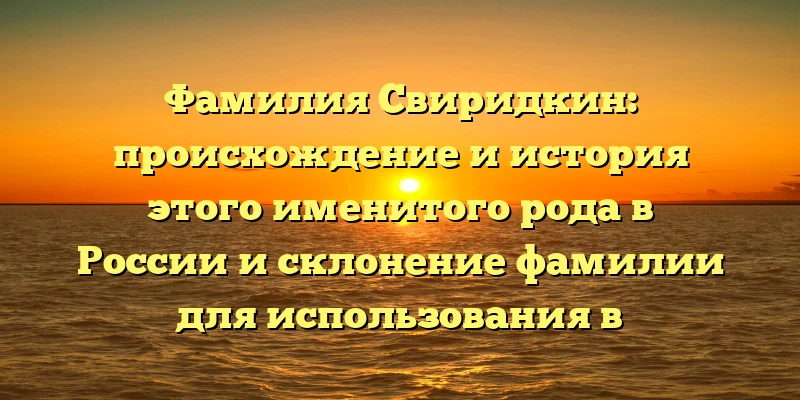 Фамилия Свиридкин: происхождение и история этого именитого рода в России и склонение фамилии для использования в повседневной жизни Фамилия Свиридкин: происхождение и история этого именитого рода в России и склонение фамилии для использования в повседневной жизни