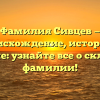 Фамилия Сивцев — происхождение, история и значение: узнайте все о склонении фамилии!