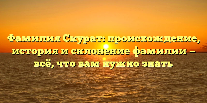 Фамилия Скурат: происхождение, история и склонение фамилии — всё, что вам нужно знать Фамилия Скурат: происхождение, история и склонение фамилии — всё, что вам нужно знать