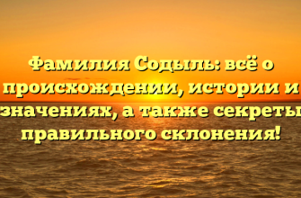 Фамилия Содыль: всё о происхождении, истории и значениях, а также секреты правильного склонения!