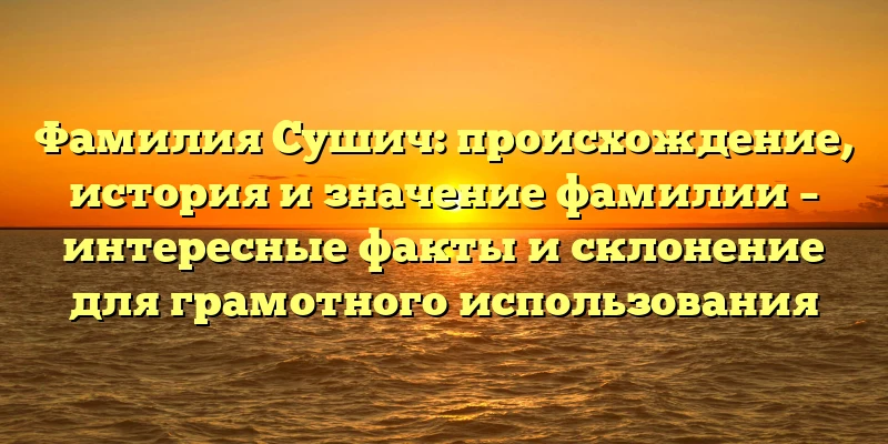 Фамилия Сушич: происхождение, история и значение фамилии – интересные факты и склонение для грамотного использования Фамилия Сушич: происхождение, история и значение фамилии – интересные факты и склонение для грамотного использования