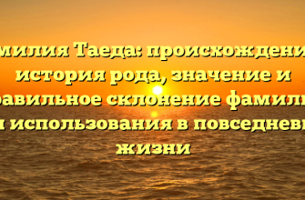 Фамилия Таеда: происхождение и история рода, значение и правильное склонение фамилии для использования в повседневной жизни