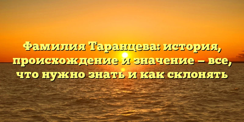 Фамилия Таранцева: история, происхождение и значение — все, что нужно знать и как склонять Фамилия Таранцева: история, происхождение и значение — все, что нужно знать и как склонять