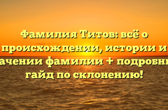 Фамилия Титов: всё о происхождении, истории и значении фамилии + подробный гайд по склонению!