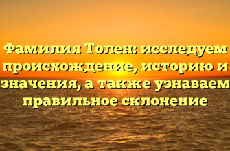 Фамилия Толен: исследуем происхождение, историю и значения, а также узнаваем правильное склонение