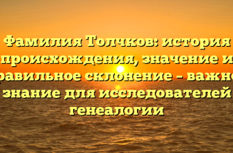 Фамилия Толчков: история происхождения, значение и правильное склонение – важное знание для исследователей генеалогии