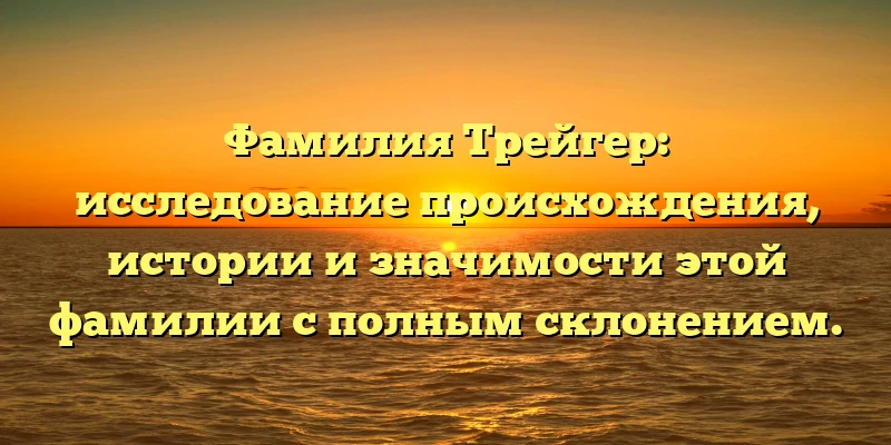 Фамилия Трейгер: исследование происхождения, истории и значимости этой фамилии с полным склонением. Фамилия Трейгер: исследование происхождения, истории и значимости этой фамилии с полным склонением.