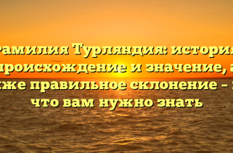 Фамилия Турляндия: история, происхождение и значение, а также правильное склонение – все, что вам нужно знать