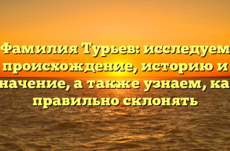 Фамилия Турьев: исследуем происхождение, историю и значение, а также узнаем, как правильно склонять