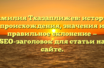 Фамилия Тхазаплижев: история происхождения, значения и правильное склонение — SEO-заголовок для статьи на сайте.