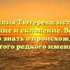 Фамилия Тютерева: история, значение и склонение. Все, что нужно знать о происхождении этого редкого имени.