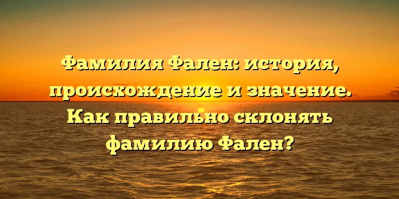 Фамилия Фален: история, происхождение и значение. Как правильно склонять фамилию Фален? Фамилия Фален: история, происхождение и значение. Как правильно склонять фамилию Фален?