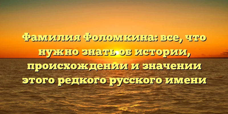 Фамилия Фоломкина: все, что нужно знать об истории, происхождении и значении этого редкого русского имени Фамилия Фоломкина: все, что нужно знать об истории, происхождении и значении этого редкого русского имени