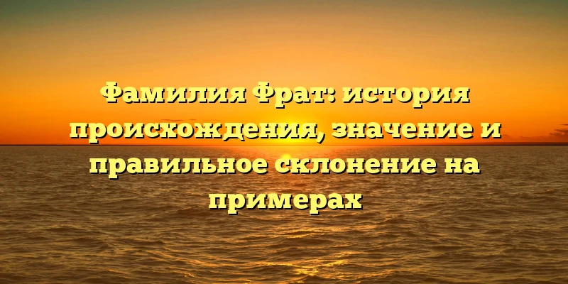 Фамилия Фрат: история происхождения, значение и правильное склонение на примерах Фамилия Фрат: история происхождения, значение и правильное склонение на примерах