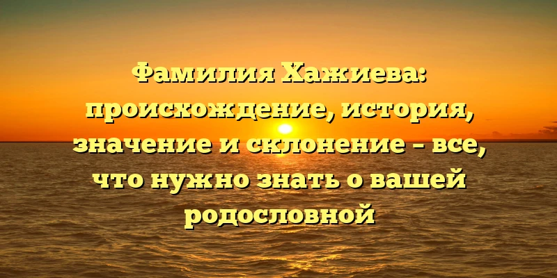 Фамилия Хажиева: происхождение, история, значение и склонение – все, что нужно знать о вашей родословной Фамилия Хажиева: происхождение, история, значение и склонение – все, что нужно знать о вашей родословной