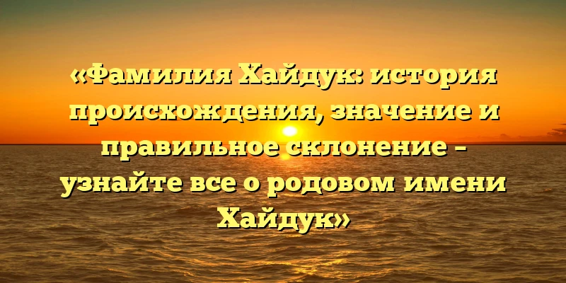 «Фамилия Хайдук: история происхождения, значение и правильное склонение – узнайте все о родовом имени Хайдук» «Фамилия Хайдук: история происхождения, значение и правильное склонение – узнайте все о родовом имени Хайдук»