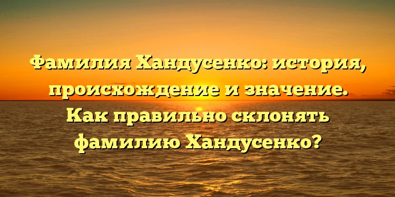 Фамилия Хандусенко: история, происхождение и значение. Как правильно склонять фамилию Хандусенко? Фамилия Хандусенко: история, происхождение и значение. Как правильно склонять фамилию Хандусенко?