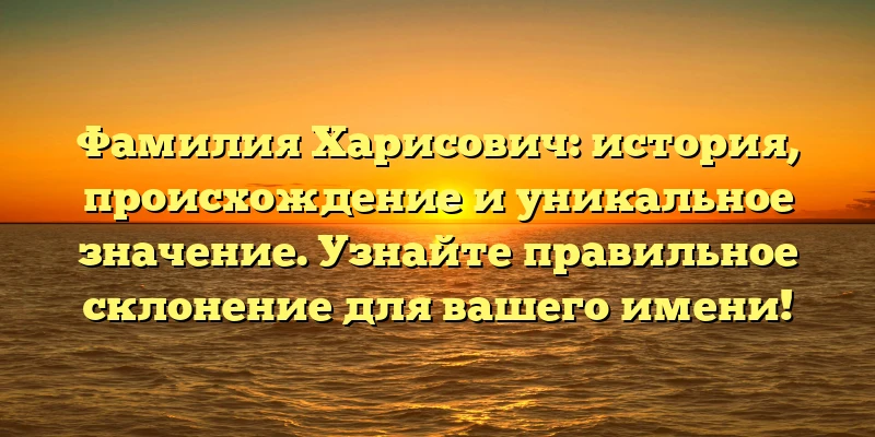 Фамилия Харисович: история, происхождение и уникальное значение. Узнайте правильное склонение для вашего имени! Фамилия Харисович: история, происхождение и уникальное значение. Узнайте правильное склонение для вашего имени!