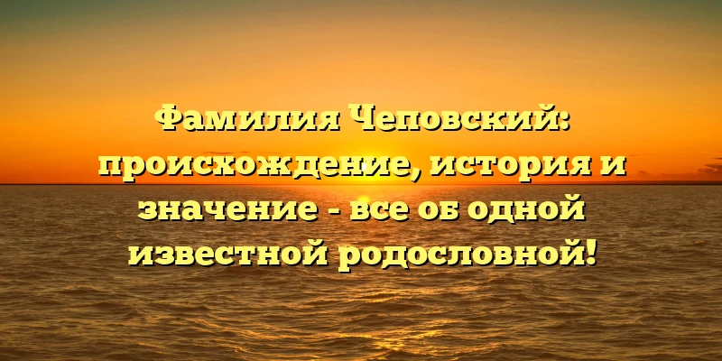 Фамилия Чеповский: происхождение, история и значение - все об одной известной родословной! Фамилия Чеповский: происхождение, история и значение - все об одной известной родословной!