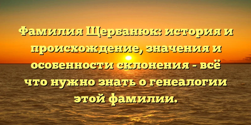 Фамилия Щербанюк: история и происхождение, значения и особенности склонения - всё что нужно знать о генеалогии этой фамилии. Фамилия Щербанюк: история и происхождение, значения и особенности склонения - всё что нужно знать о генеалогии этой фамилии.