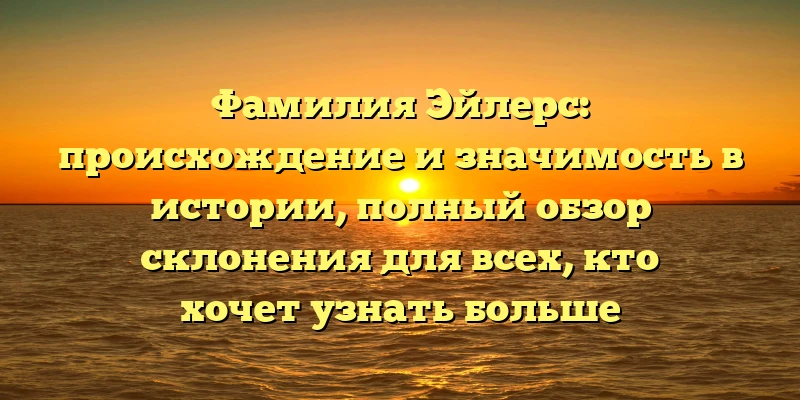 Фамилия Эйлерс: происхождение и значимость в истории, полный обзор склонения для всех, кто хочет узнать больше Фамилия Эйлерс: происхождение и значимость в истории, полный обзор склонения для всех, кто хочет узнать больше