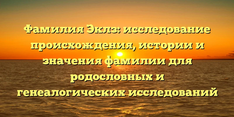 Фамилия Эклз: исследование происхождения, истории и значения фамилии для родословных и генеалогических исследований Фамилия Эклз: исследование происхождения, истории и значения фамилии для родословных и генеалогических исследований
