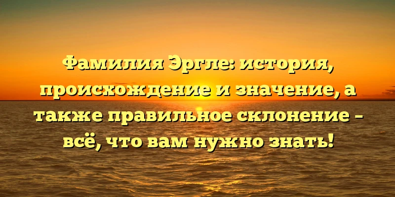 Фамилия Эргле: история, происхождение и значение, а также правильное склонение – всё, что вам нужно знать! Фамилия Эргле: история, происхождение и значение, а также правильное склонение – всё, что вам нужно знать!