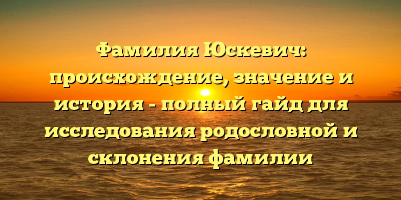 Фамилия Юскевич: происхождение, значение и история - полный гайд для исследования родословной и склонения фамилии Фамилия Юскевич: происхождение, значение и история - полный гайд для исследования родословной и склонения фамилии