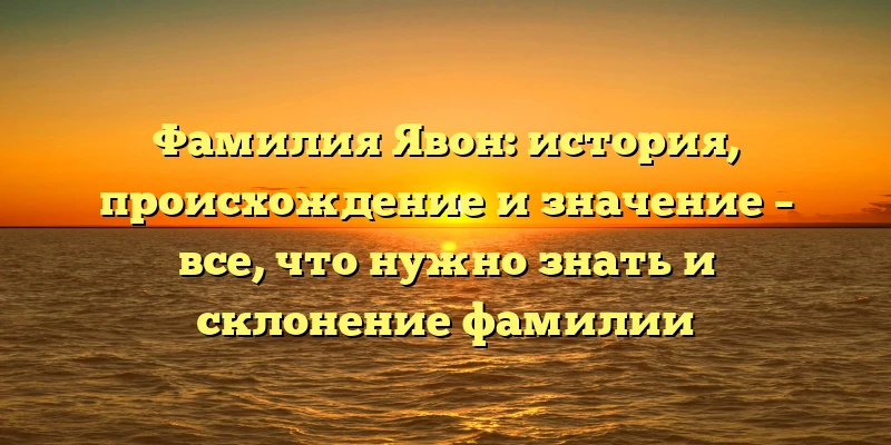 Фамилия Явон: история, происхождение и значение – все, что нужно знать и склонение фамилии Фамилия Явон: история, происхождение и значение – все, что нужно знать и склонение фамилии