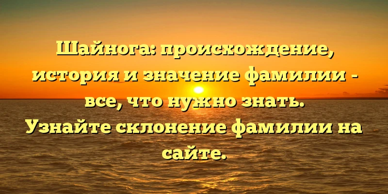 Шайнога: происхождение, история и значение фамилии - все, что нужно знать. Узнайте склонение фамилии на сайте. Шайнога: происхождение, история и значение фамилии - все, что нужно знать. Узнайте склонение фамилии на сайте.