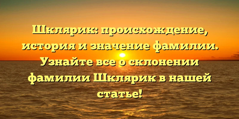 Шклярик: происхождение, история и значение фамилии. Узнайте все о склонении фамилии Шклярик в нашей статье! Шклярик: происхождение, история и значение фамилии. Узнайте все о склонении фамилии Шклярик в нашей статье!