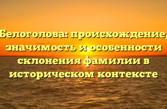 Белоголова: происхождение, значимость и особенности склонения фамилии в историческом контексте