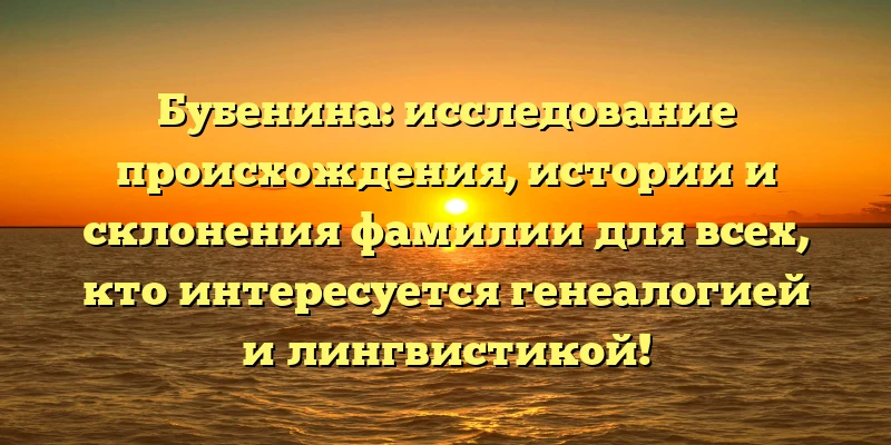 Бубенина: исследование происхождения, истории и склонения фамилии для всех, кто интересуется генеалогией и лингвистикой! Бубенина: исследование происхождения, истории и склонения фамилии для всех, кто интересуется генеалогией и лингвистикой!