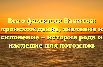 Все о фамилии Вахитов: происхождение, значение и склонение — история рода и наследие для потомков