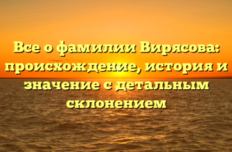 Все о фамилии Вирясова: происхождение, история и значение с детальным склонением