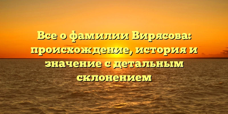 Все о фамилии Вирясова: происхождение, история и значение с детальным склонением Все о фамилии Вирясова: происхождение, история и значение с детальным склонением