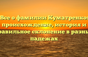 Все о фамилии Куматренко: происхождение, история и правильное склонение в разных падежах
