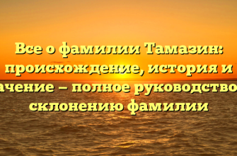 Все о фамилии Тамазин: происхождение, история и значение — полное руководство по склонению фамилии