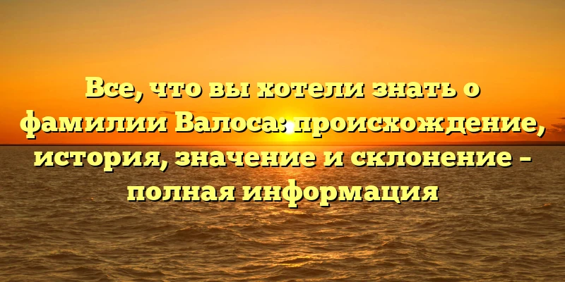 Все, что вы хотели знать о фамилии Валоса: происхождение, история, значение и склонение – полная информация Все, что вы хотели знать о фамилии Валоса: происхождение, история, значение и склонение – полная информация