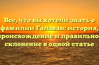 Все, что вы хотели знать о фамилии Галаван: история, происхождение и правильное склонение в одной статье