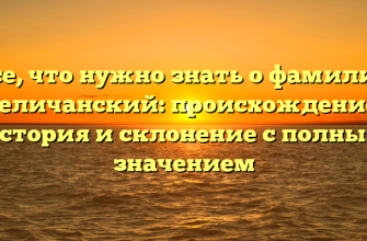 Все, что нужно знать о фамилии Величанский: происхождение, история и склонение с полным значением
