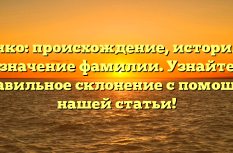 Генко: происхождение, история и значение фамилии. Узнайте правильное склонение с помощью нашей статьи!