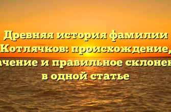 Древняя история фамилии Котлячков: происхождение, значение и правильное склонение в одной статье