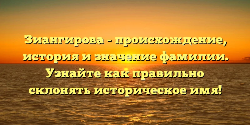 Зиангирова - происхождение, история и значение фамилии. Узнайте как правильно склонять историческое имя! Зиангирова - происхождение, история и значение фамилии. Узнайте как правильно склонять историческое имя!