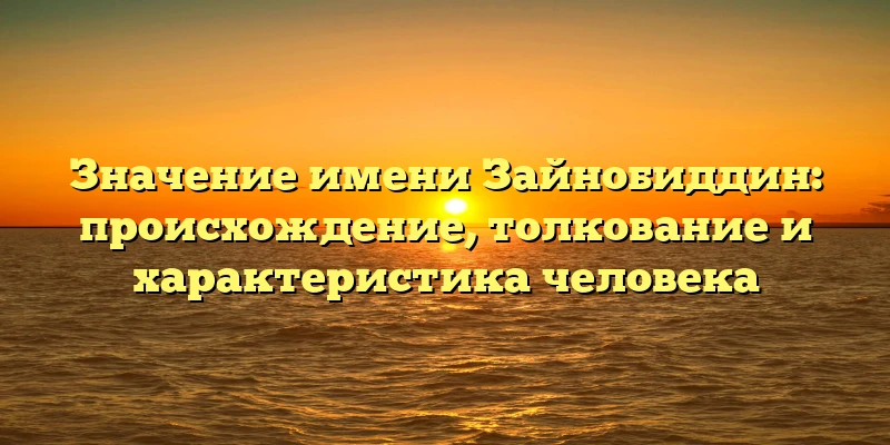 Значение имени Зайнобиддин: происхождение, толкование и характеристика человека