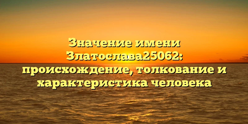 Значение имени Златослава25062: происхождение, толкование и характеристика человека Значение имени Златослава25062: происхождение, толкование и характеристика человека