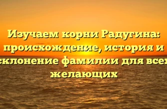 Изучаем корни Радугина: происхождение, история и склонение фамилии для всех желающих Изучаем корни Радугина: происхождение, история и склонение фамилии для всех желающих
